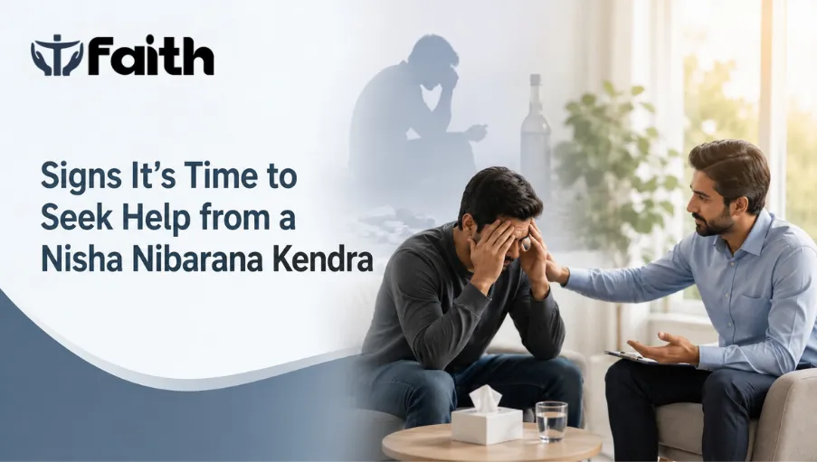 Faith Deaddiction - blog-Warning Signs That Indicate It’s Time to Seek Help from a Nisha Nibarana Kendra - Best Nisha Nibarana Kendra